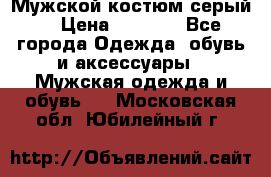 Мужской костюм серый. › Цена ­ 1 500 - Все города Одежда, обувь и аксессуары » Мужская одежда и обувь   . Московская обл.,Юбилейный г.